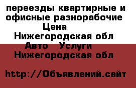 переезды квартирные и офисные разнорабочие  › Цена ­ 200 - Нижегородская обл. Авто » Услуги   . Нижегородская обл.